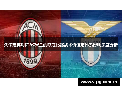 久保建英对阵AC米兰的欧冠比赛战术价值与体系影响深度分析